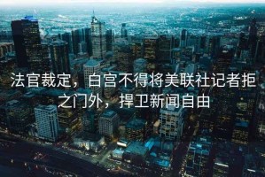 法官裁定，白宮不得將美聯社記者拒之門外，捍衛新聞自由