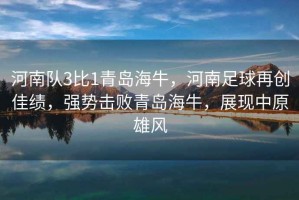 河南隊(duì)3比1青島海牛，河南足球再創(chuàng)佳績(jī)，強(qiáng)勢(shì)擊敗青島海牛，展現(xiàn)中原雄風(fēng)
