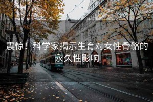 震驚！科學(xué)家揭示生育對(duì)女性骨骼的永久性影響
