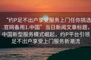 “約P足不出戶享受服務上門任你挑選.官網備用1.中國”當日新聞文章標題，中國新型服務模式崛起，約P平臺引領足不出戶享受上門服務新潮流