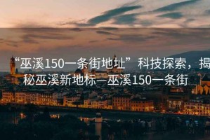 “巫溪150一條街地址”科技探索，揭秘巫溪新地標—巫溪150一條街