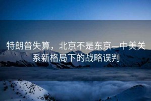 特朗普失算，北京不是東京—中美關系新格局下的戰略誤判