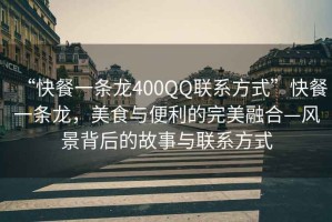 “快餐一條龍400QQ聯系方式”快餐一條龍，美食與便利的完美融合—風景背后的故事與聯系方式