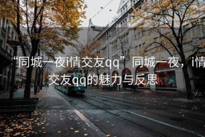 “同城一夜i情交友qq”同城一夜，i情交友qq的魅力與反思