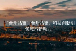 “臺(tái)州站街”臺(tái)州站街，科技創(chuàng)新引領(lǐng)城市新動(dòng)力