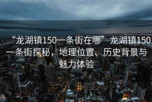 “龍湖鎮150一條街在哪”龍湖鎮150一條街探秘，地理位置、歷史背景與魅力體驗