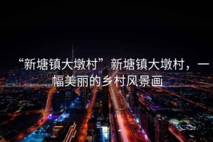 “新塘鎮大墩村”新塘鎮大墩村，一幅美麗的鄉村風景畫