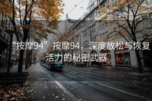 “按摩94”按摩94，深度放松與恢復(fù)活力的秘密武器