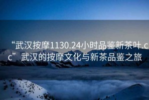“武漢按摩1130.24小時(shí)品鑒新茶葉.cc”武漢的按摩文化與新茶品鑒之旅
