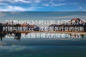 “成都400元3小時(shí)1130.上門服務(wù)24小時(shí)隨叫隨到.cc”成都服務(wù)行業(yè)的創(chuàng)新動(dòng)態(tài)，靈活服務(wù)模式的探索與實(shí)踐