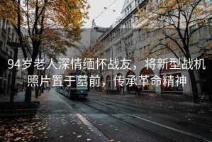 94歲老人深情緬懷戰(zhàn)友，將新型戰(zhàn)機照片置于墓前，傳承革命精神