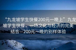 “九龍坡學生快餐200元一晚上”九龍坡學生快餐，一場文化與經濟的完美結合—200元一晚的別樣體驗
