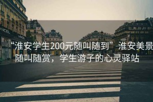 “淮安學生200元隨叫隨到”淮安美景隨叫隨賞，學生游子的心靈驛站