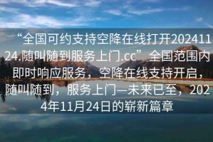“全國可約支持空降在線打開20241124.隨叫隨到服務上門.cc”全國范圍內即時響應服務，空降在線支持開啟，隨叫隨到，服務上門—未來已至，2024年11月24日的嶄新篇章