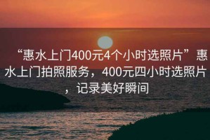 “惠水上門400元4個小時選照片”惠水上門拍照服務，400元四小時選照片，記錄美好瞬間