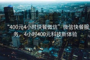 “400元4小時快餐微信”微信快餐服務(wù)，4小時400元科技新體驗