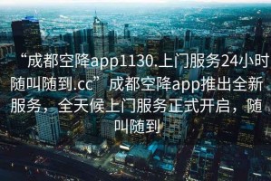 “成都空降app1130.上門服務24小時隨叫隨到.cc”成都空降app推出全新服務，全天候上門服務正式開啟，隨叫隨到