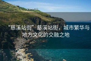 “慈溪站街”慈溪站街，城市繁華與地方文化的交融之地