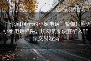 “附近100元約小姐電話”警惕！附近小姐電話陷阱，切勿貪圖便宜陷入非法交易漩渦