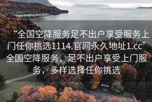 “全國空降服務足不出戶享受服務上門任你挑選1114.官網永久地址1.cc”全國空降服務，足不出戶享受上門服務，多樣選擇任你挑選