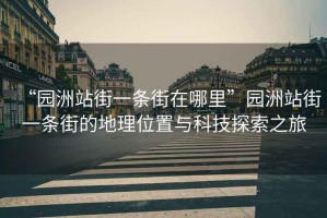 “園洲站街一條街在哪里”園洲站街一條街的地理位置與科技探索之旅