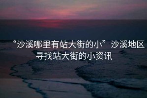 “沙溪哪里有站大街的小”沙溪地區尋找站大街的小資訊