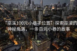 “巫溪100元小巷子位置”探索巫溪的神秘角落，一條百元小巷的故事