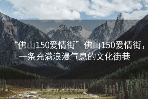 “佛山150愛情街”佛山150愛情街，一條充滿浪漫氣息的文化街巷