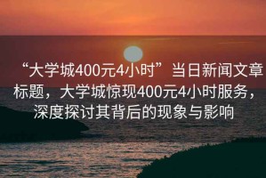 “大學(xué)城400元4小時”當(dāng)日新聞文章標題，大學(xué)城驚現(xiàn)400元4小時服務(wù)，深度探討其背后的現(xiàn)象與影響