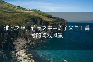 淮水之畔，竹亭之中—孟子義與丁禹兮的吻戲風景