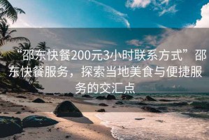 “邵東快餐200元3小時聯系方式”邵東快餐服務，探索當地美食與便捷服務的交匯點