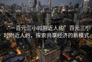 “一百元三小時附近人約”百元三小時附近人約，探索共享經(jīng)濟(jì)的新模式