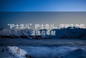 “護士念兒”護士念兒，守護生命的溫情與奉獻