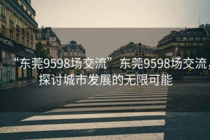 “東莞9598場交流”東莞9598場交流，探討城市發展的無限可能