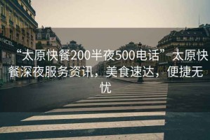 “太原快餐200半夜500電話”太原快餐深夜服務資訊，美食速達，便捷無憂