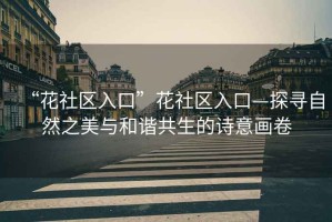 “花社區入口”花社區入口—探尋自然之美與和諧共生的詩意畫卷