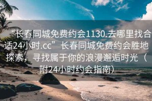 “長(zhǎng)春同城免費(fèi)約會(huì)1130.去哪里找合適24小時(shí).cc”長(zhǎng)春同城免費(fèi)約會(huì)勝地探索，尋找屬于你的浪漫邂逅時(shí)光（附24小時(shí)約會(huì)指南）
