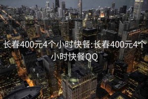 長春400元4個小時快餐:長春400元4個小時快餐QQ