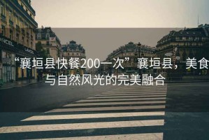 “襄垣縣快餐200一次”襄垣縣，美食與自然風(fēng)光的完美融合