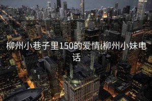 柳州小巷子里150的愛情:柳州小妹電話