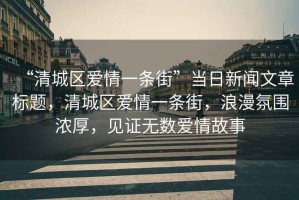 “清城區愛情一條街”當日新聞文章標題，清城區愛情一條街，浪漫氛圍濃厚，見證無數愛情故事