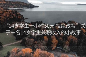 “14歲學生一小時50元 拒絕改寫”關于一名14歲學生兼職收入的小故事