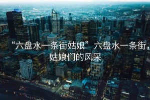 “六盤水一條街姑娘”六盤水一條街，姑娘們的風采