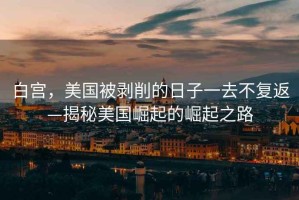 白宮，美國被剝削的日子一去不復(fù)返—揭秘美國崛起的崛起之路