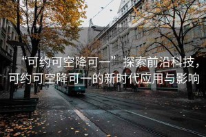 “可約可空降可一”探索前沿科技，可約可空降可一的新時代應用與影響