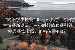 “簡陽學生快餐400元三小時”簡陽學生快餐新潮流，三小時超值套餐引領校園餐飲市場，價格僅需400元