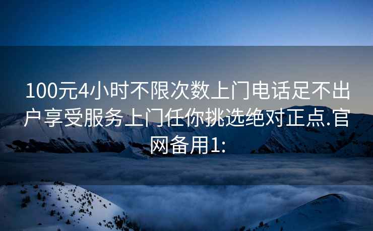 100元4小時不限次數(shù)上門電話足不出戶享受服務上門任你挑選絕對正點.官網(wǎng)備用1: