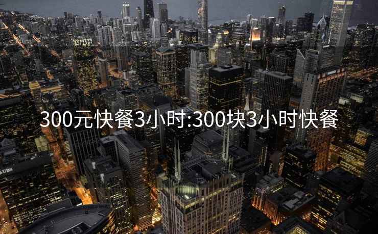 300元快餐3小時:300塊3小時快餐