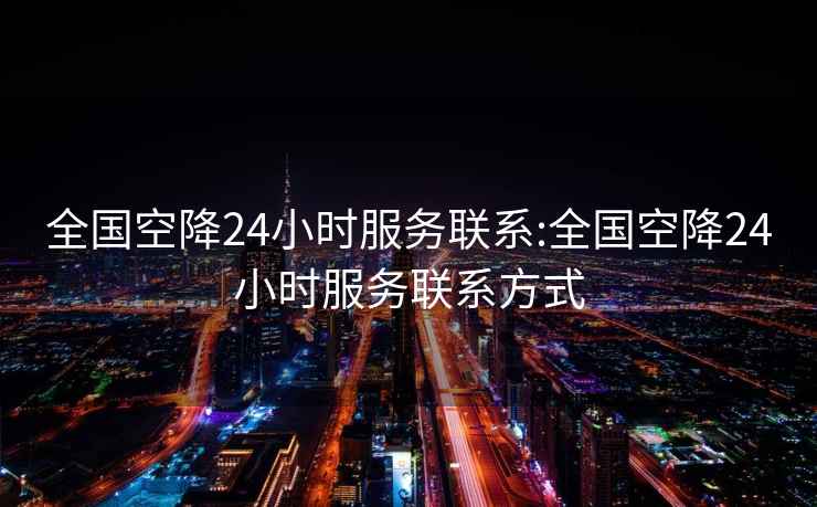 全國空降24小時服務(wù)聯(lián)系:全國空降24小時服務(wù)聯(lián)系方式