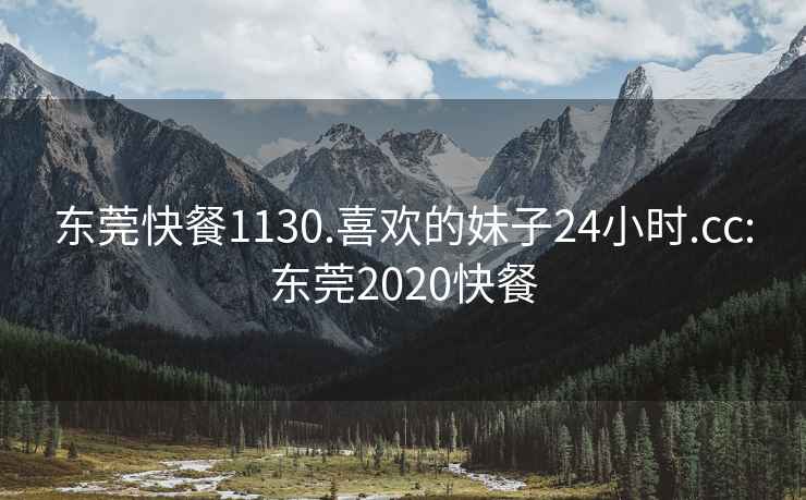 東莞快餐1130.喜歡的妹子24小時.cc:東莞2020快餐